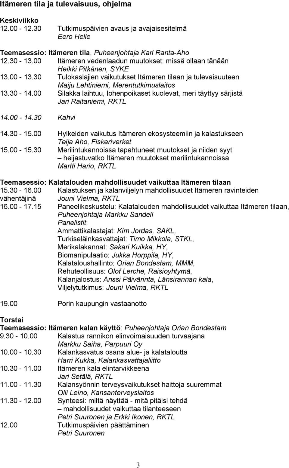 00 Silakka laihtuu, lohenpoikaset kuolevat, meri täyttyy särjistä Jari Raitaniemi, 14.00-14.30 Kahvi 14.30-15.00 Hylkeiden vaikutus Itämeren ekosysteemiin ja kalastukseen Teija Aho, Fiskeriverket 15.