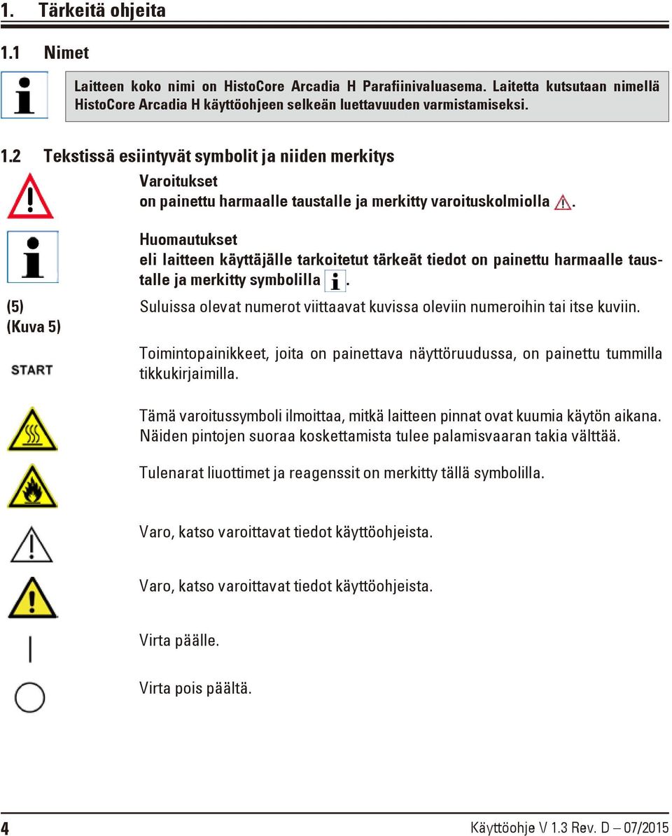 Suluissa olevat numerot viittaavat kuvissa oleviin numeroihin tai itse kuviin. Toimintopainikkeet, joita on painettava näyttöruudussa, on painettu tummilla tikkukirjaimilla.