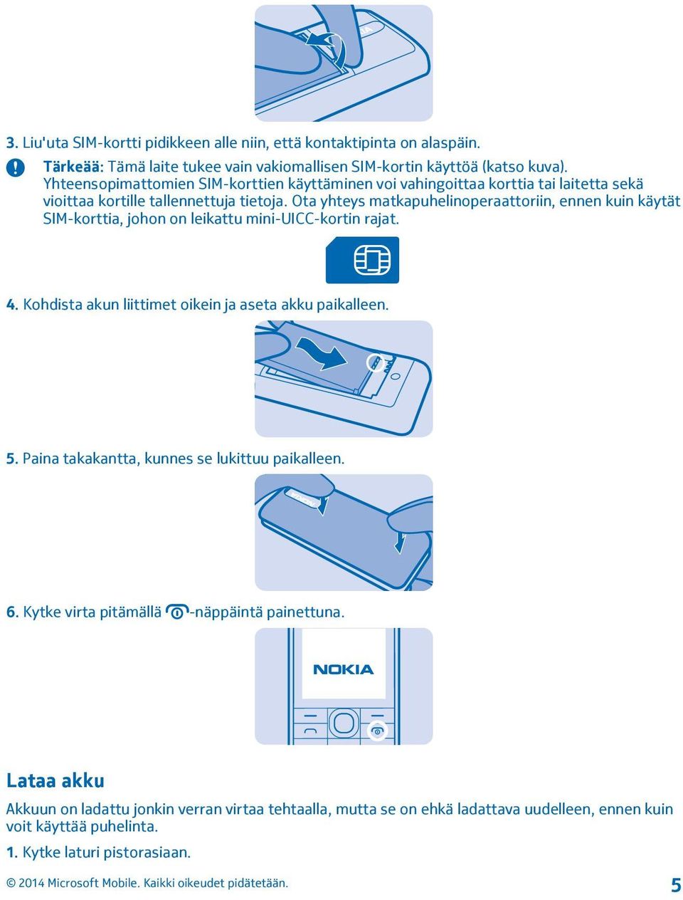 Ota yhteys matkapuhelinoperaattoriin, ennen kuin käytät SIM-korttia, johon on leikattu mini-uicc-kortin rajat. 4. Kohdista akun liittimet oikein ja aseta akku paikalleen. 5.