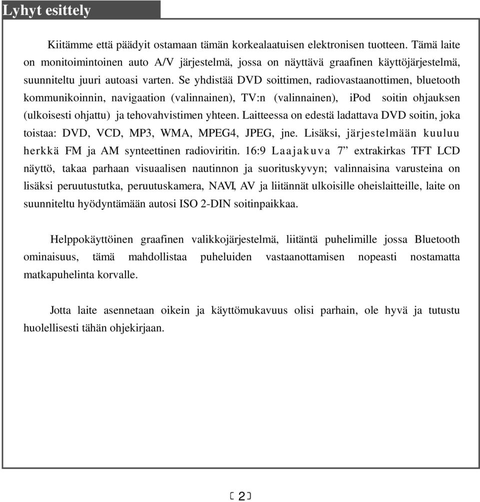 Se yhdistää DVD soittimen, radiovastaanottimen, bluetooth kommunikoinnin, navigaation (valinnainen), TV:n (valinnainen), ipod soitin ohjauksen (ulkoisesti ohjattu) ja tehovahvistimen yhteen.