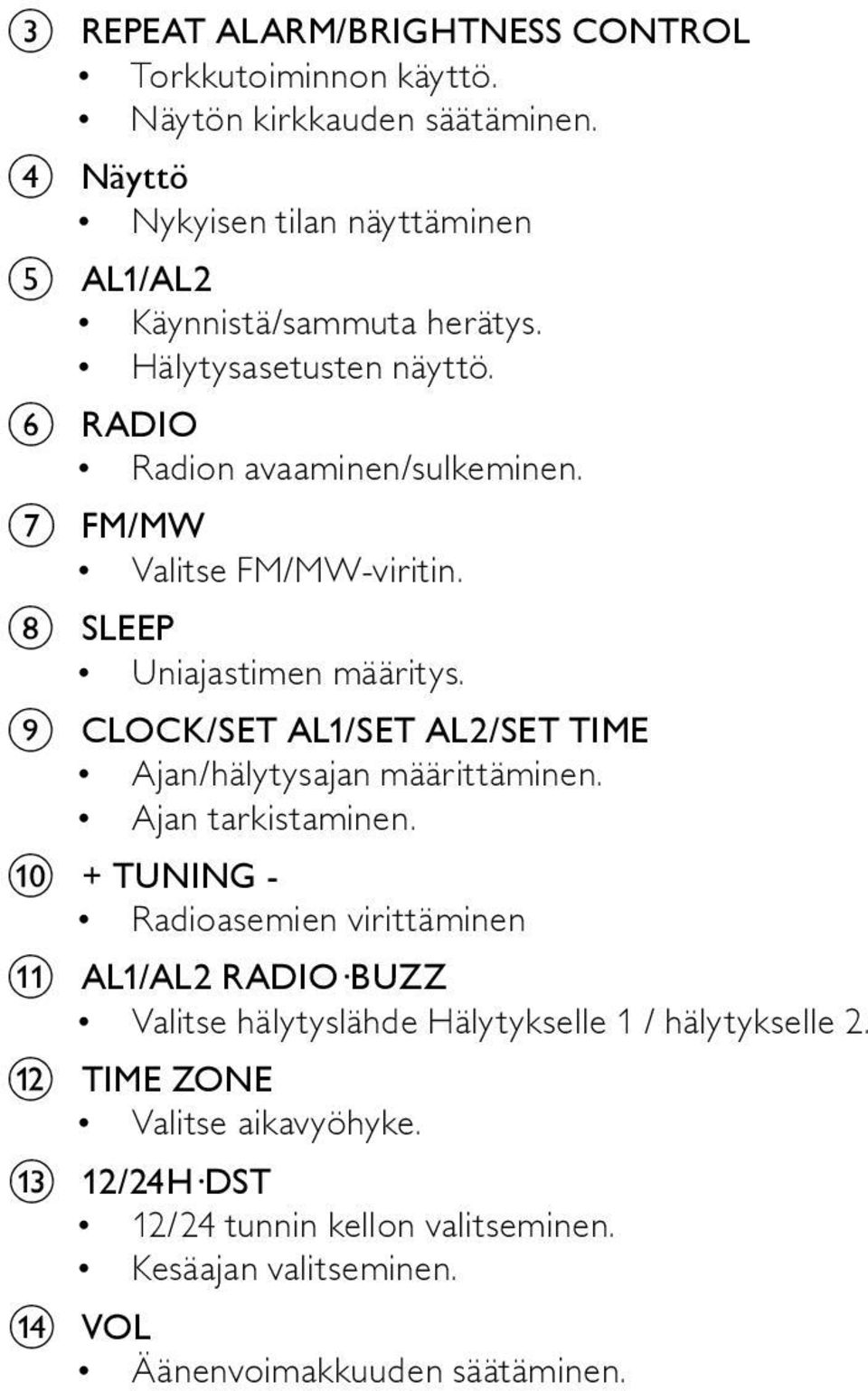 g FM/MW Valitse FM/MW-viritin. h SLEEP Uniajastimen määritys. i CLOCK/SET AL1/SET AL2/SET TIME Ajan/hälytysajan määrittäminen. Ajan tarkistaminen.