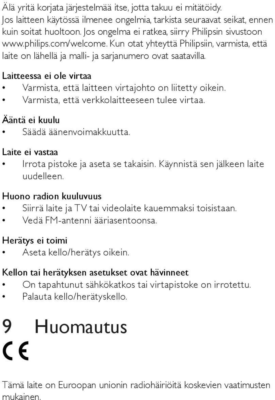 Laitteessa ei ole virtaa Varmista, että laitteen virtajohto on liitetty oikein. Varmista, että verkkolaitteeseen tulee virtaa. Ääntä ei kuulu Säädä äänenvoimakkuutta.