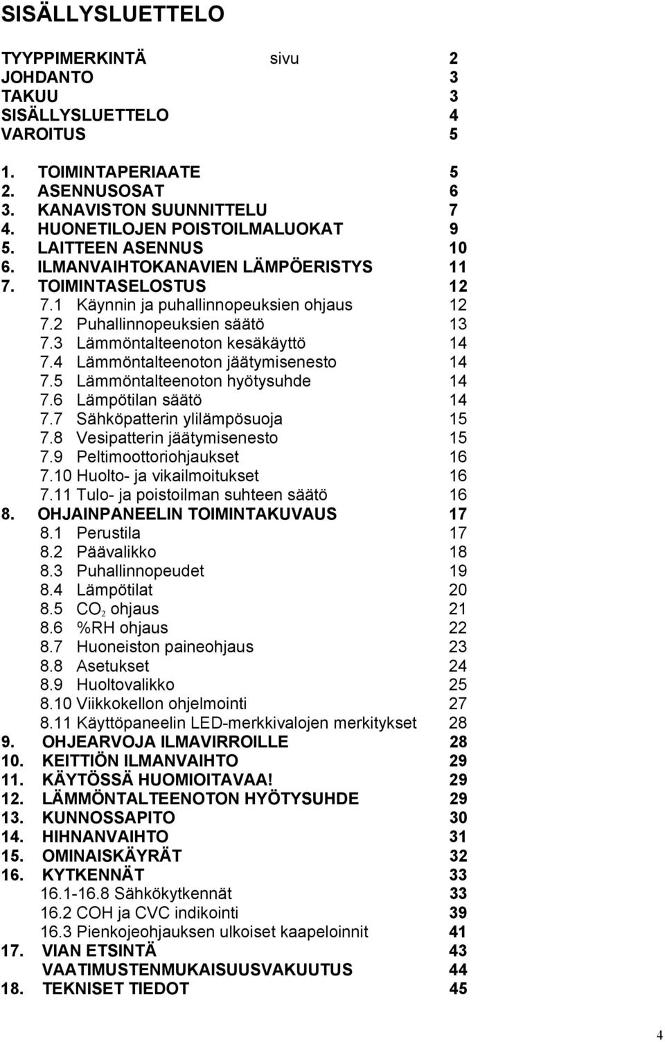 4 Lämmöntalteenoton jäätymisenesto 14 7.5 Lämmöntalteenoton hyötysuhde 14 7.6 Lämpötilan säätö 14 7.7 Sähköpatterin ylilämpösuoja 15 7.8 Vesipatterin jäätymisenesto 15 7.9 Peltimoottoriohjaukset 16 7.