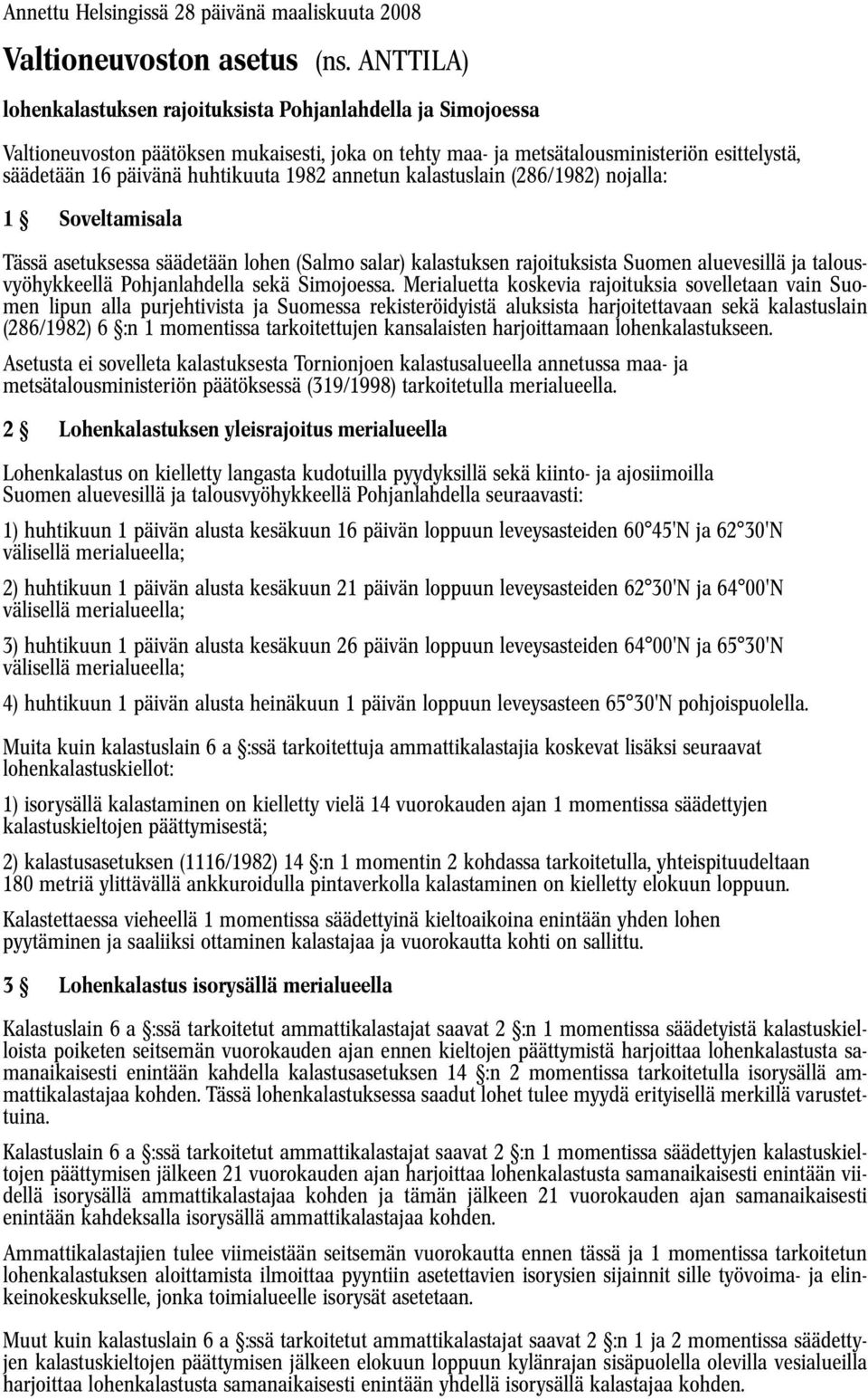 1982 annetun kalastuslain (286/1982) nojalla: 1 Soveltamisala Tässä asetuksessa säädetään lohen (Salmo salar) kalastuksen rajoituksista Suomen aluevesillä ja talousvyöhykkeellä Pohjanlahdella sekä