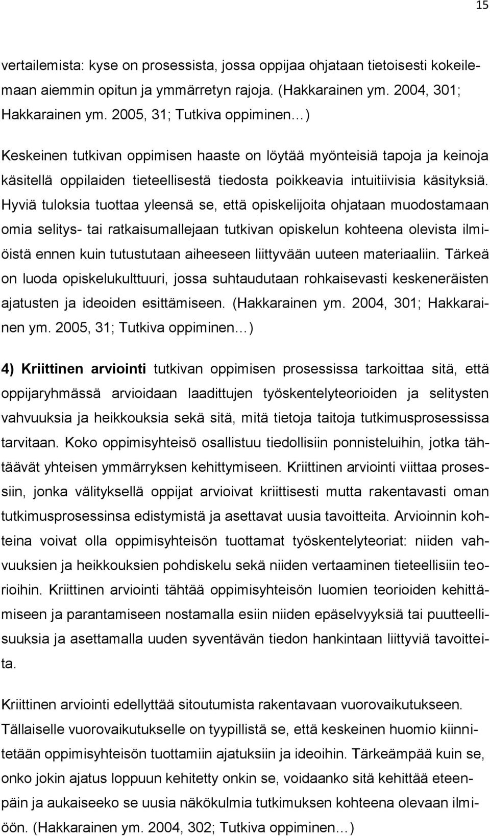 Hyviä tuloksia tuottaa yleensä se, että opiskelijoita ohjataan muodostamaan omia selitys- tai ratkaisumallejaan tutkivan opiskelun kohteena olevista ilmiöistä ennen kuin tutustutaan aiheeseen