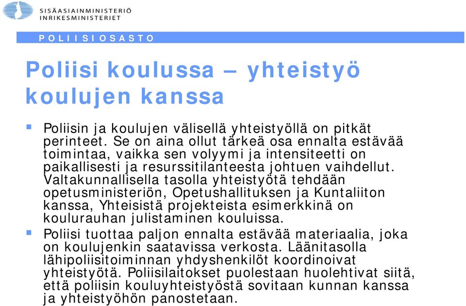 Valtakunnallisella tasolla yhteistyötä tehdään opetusministeriön, Opetushallituksen ja Kuntaliiton kanssa, Yhteisistä projekteista esimerkkinä on koulurauhan julistaminen kouluissa.