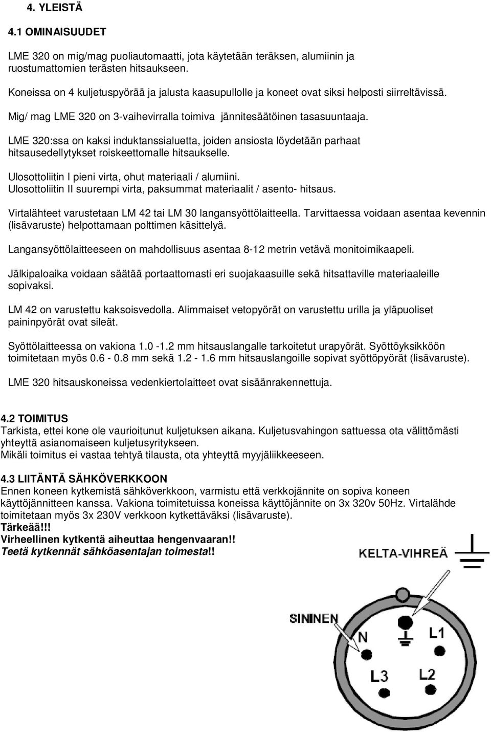 LME 320:ssa on kaksi induktanssialuetta, joiden ansiosta löydetään parhaat hitsausedellytykset roiskeettomalle hitsaukselle. Ulosottoliitin I pieni virta, ohut materiaali / alumiini.