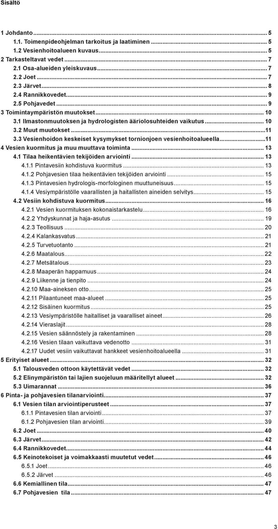 3 Vesienhoidon keskeiset kysymykset tornionjoen vesienhoitoalueella...11 4 Vesien kuormitus ja muu muuttava toiminta... 13 4.1 Tilaa heikentävien tekijöiden arviointi... 13 4.1.1 Pintavesiin kohdistuva kuormitus.