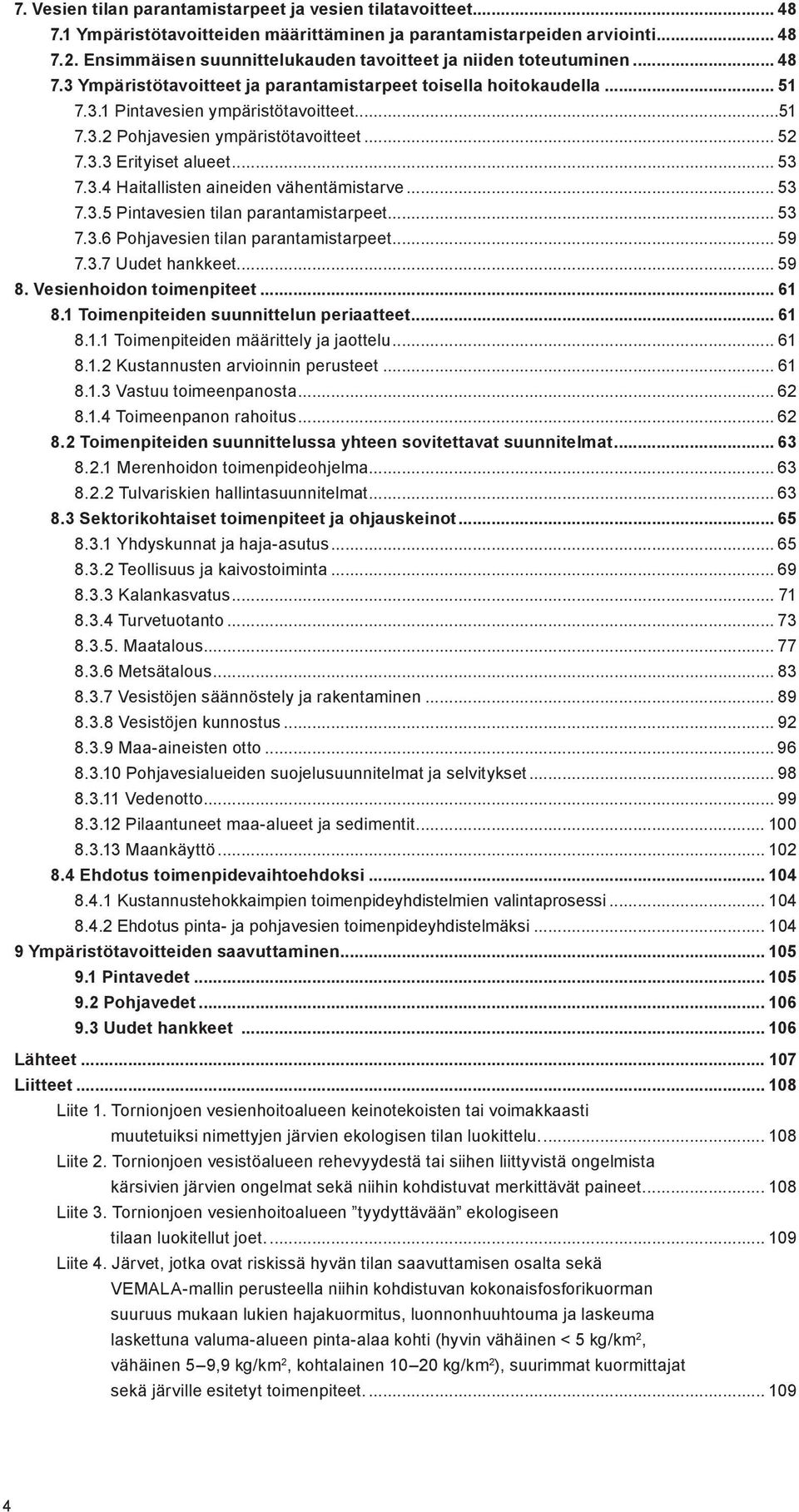 .. 52 7.3.3 Erityiset alueet... 53 7.3.4 Haitallisten aineiden vähentämistarve... 53 7.3.5 Pintavesien tilan parantamistarpeet... 53 7.3.6 Pohjavesien tilan parantamistarpeet... 59 7.3.7 Uudet hankkeet.