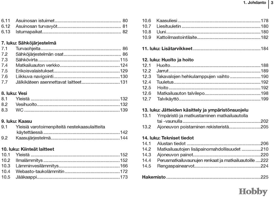 ..139 9. luku: Kaasu 9.1 Yleisiä varotoimenpiteitä nestekaasulaitteita käytettäessä...142 9.2 Kaasujärjestelmä...144 10. luku: Kiinteät laitteet 10.1 Yleistä...152 10.2 Ilmalämmitys...152 10.3 Lämminvesilämmitys.