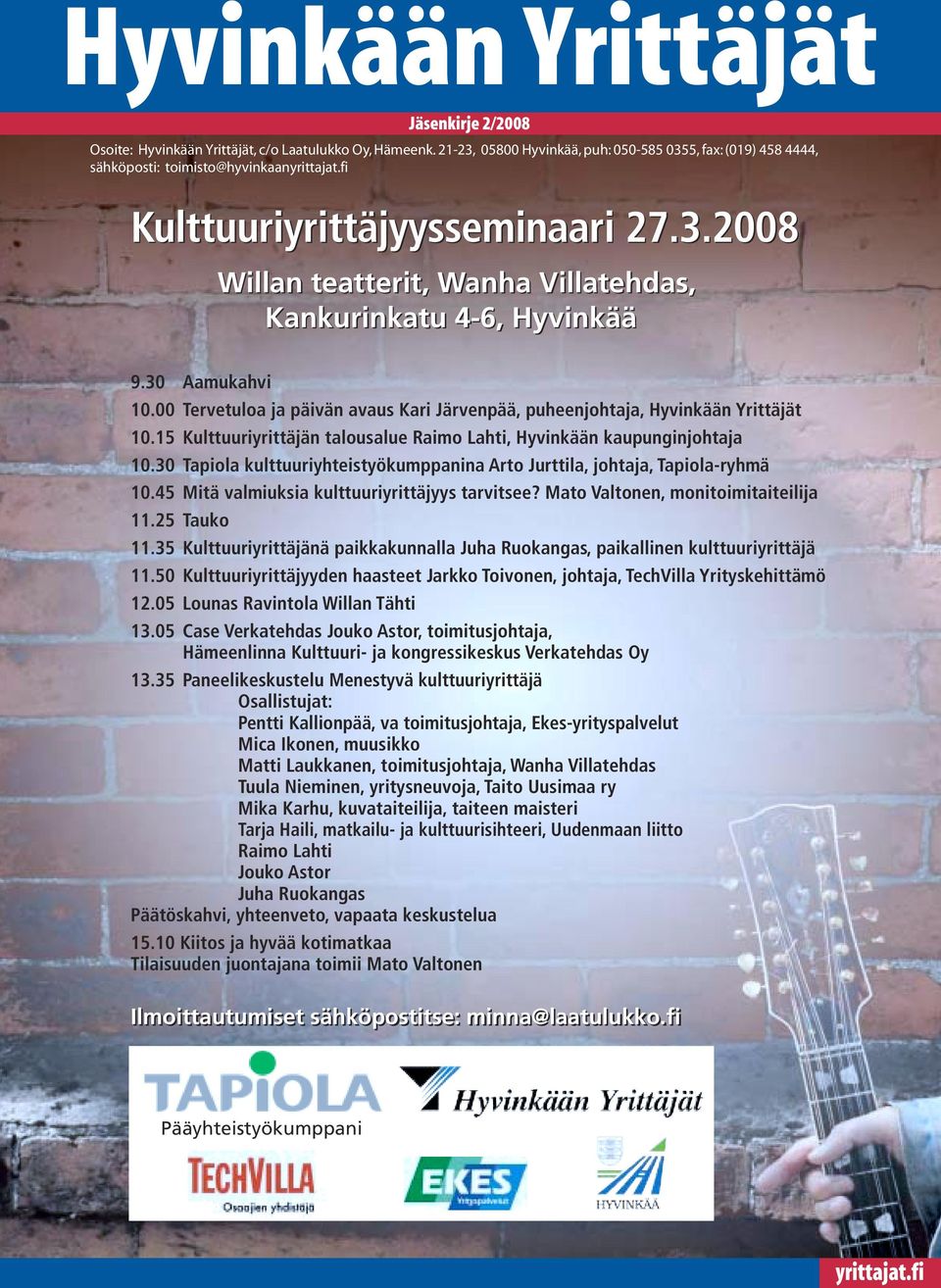 30 Tapiola kulttuuriyhteistyökumppanina Arto Jurttila, johtaja, Tapiola-ryhmä 10.45 Mitä valmiuksia kulttuuriyrittäjyys tarvitsee? Mato Valtonen, monitoimitaiteilija 11.25 Tauko 11.