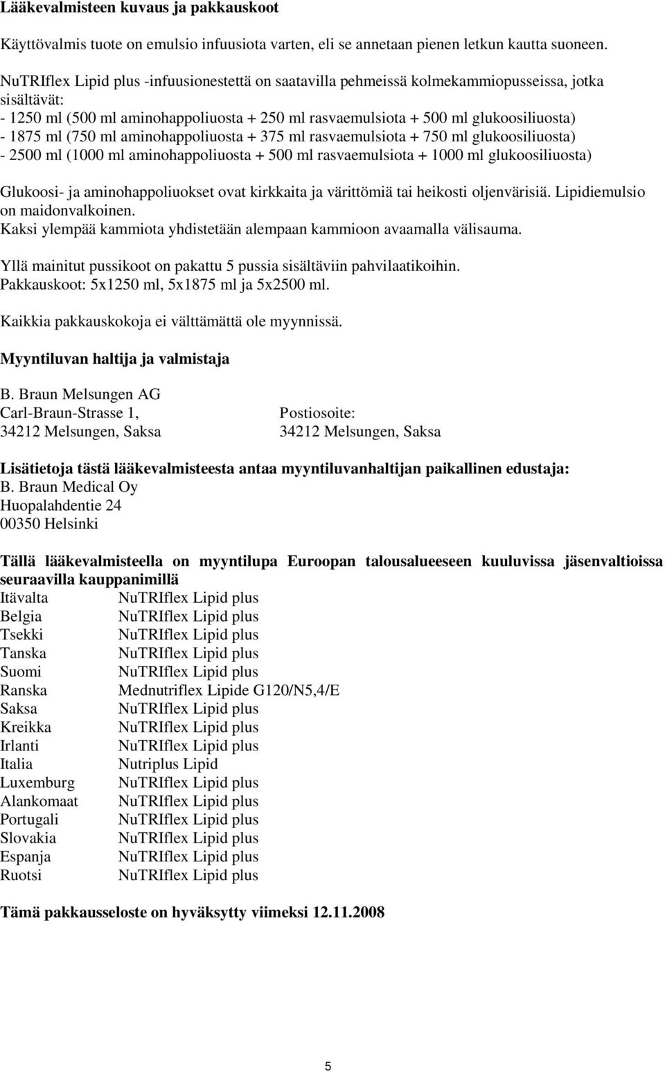 aminohappoliuosta + 375 ml rasvaemulsiota + 750 ml glukoosiliuosta) - 2500 ml (1000 ml aminohappoliuosta + 500 ml rasvaemulsiota + 1000 ml glukoosiliuosta) Glukoosi- ja aminohappoliuokset ovat