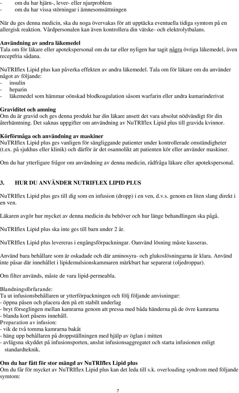 Användning av andra läkemedel Tala om för läkare eller apotekspersonal om du tar eller nyligen har tagit några övriga läkemedel, även receptfria sådana. kan påverka effekten av andra läkemedel.