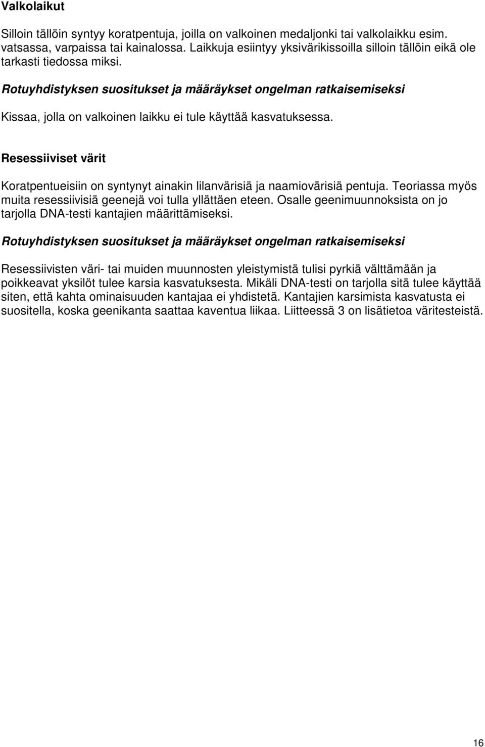 Resessiiviset värit Koratpentueisiin on syntynyt ainakin lilanvärisiä ja naamiovärisiä pentuja. Teoriassa myös muita resessiivisiä geenejä voi tulla yllättäen eteen.