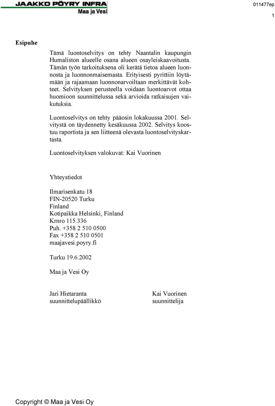 Luontoselvitys on tehty pääosin lokakuussa 2001. Selvitystä on täydennetty kesäkuussa 2002. Selvitys koostuu raportista ja sen liitteenä olevasta luontoselvityskartasta.