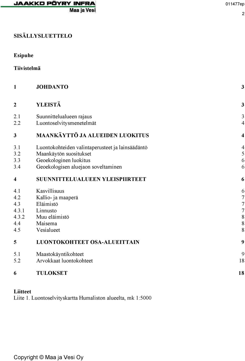 4 Geoekologisen aluejaon soveltaminen 6 4 SUUNNITTELUALUEEN YLEISPIIRTEET 6 4.1 Kasvillisuus 6 4.2 Kallio- ja maaperä 7 4.3 Eläimistö 7 4.3.1 Linnusto 7 4.3.2 Muu eläimistö 8 4.