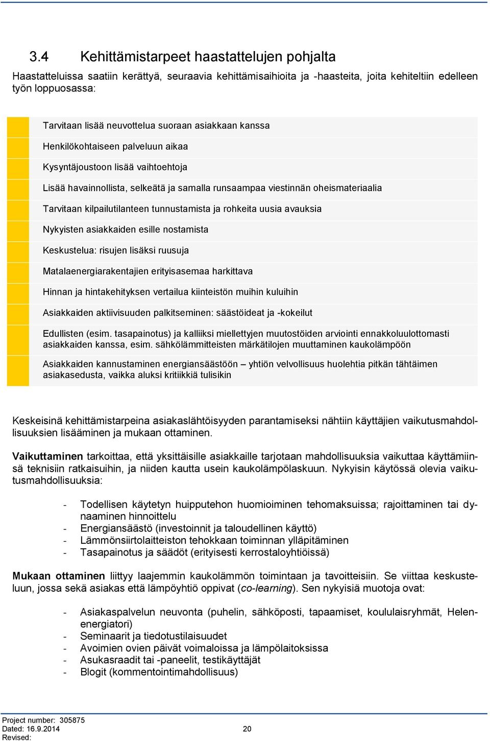 kilpailutilanteen tunnustamista ja rohkeita uusia avauksia Nykyisten asiakkaiden esille nostamista Keskustelua: risujen lisäksi ruusuja Matalaenergiarakentajien erityisasemaa harkittava Hinnan ja