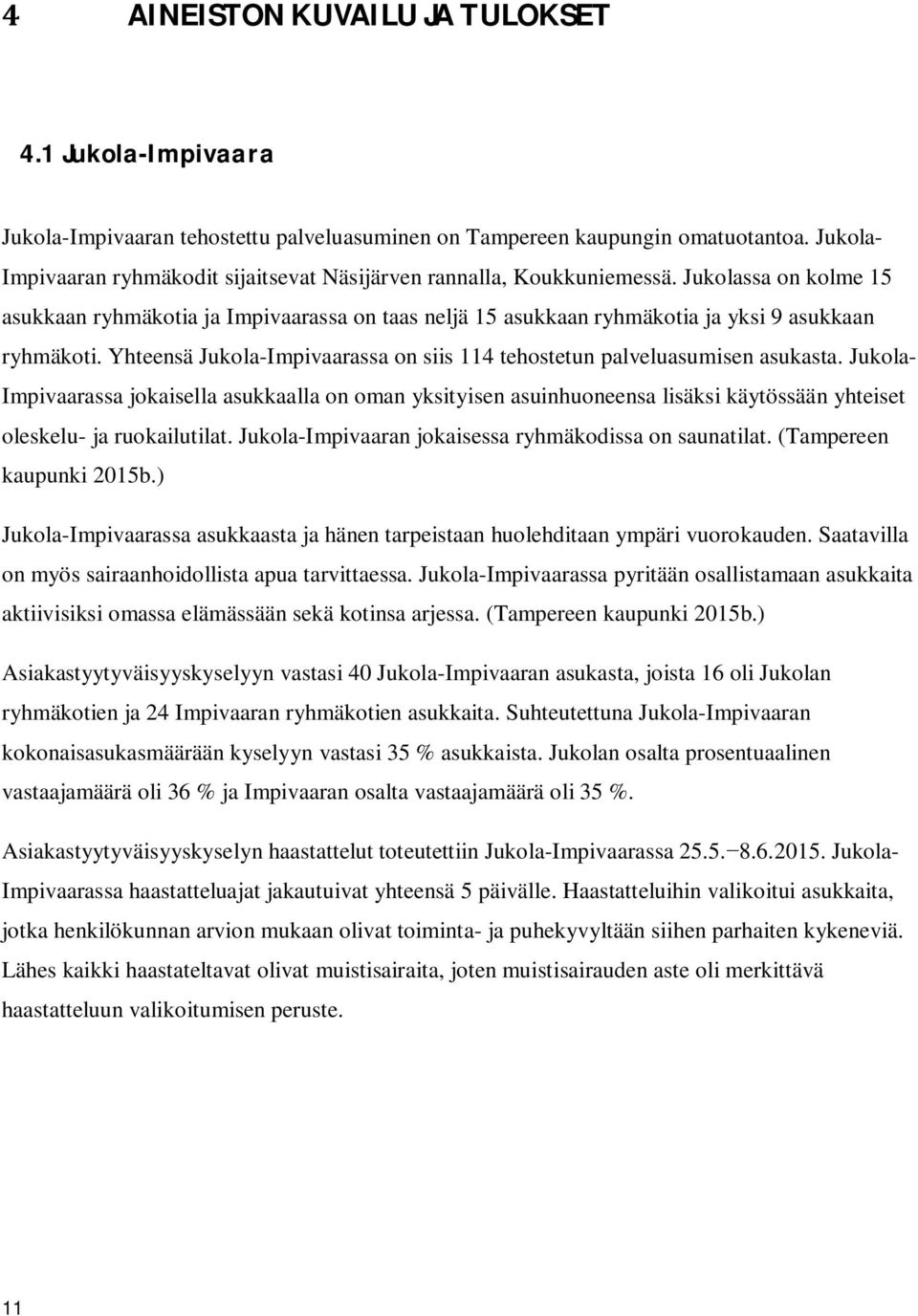 Jukolassa on kolme 15 asukkaan ryhmäkotia ja Impivaarassa on taas neljä 15 asukkaan ryhmäkotia ja yksi 9 asukkaan ryhmäkoti.