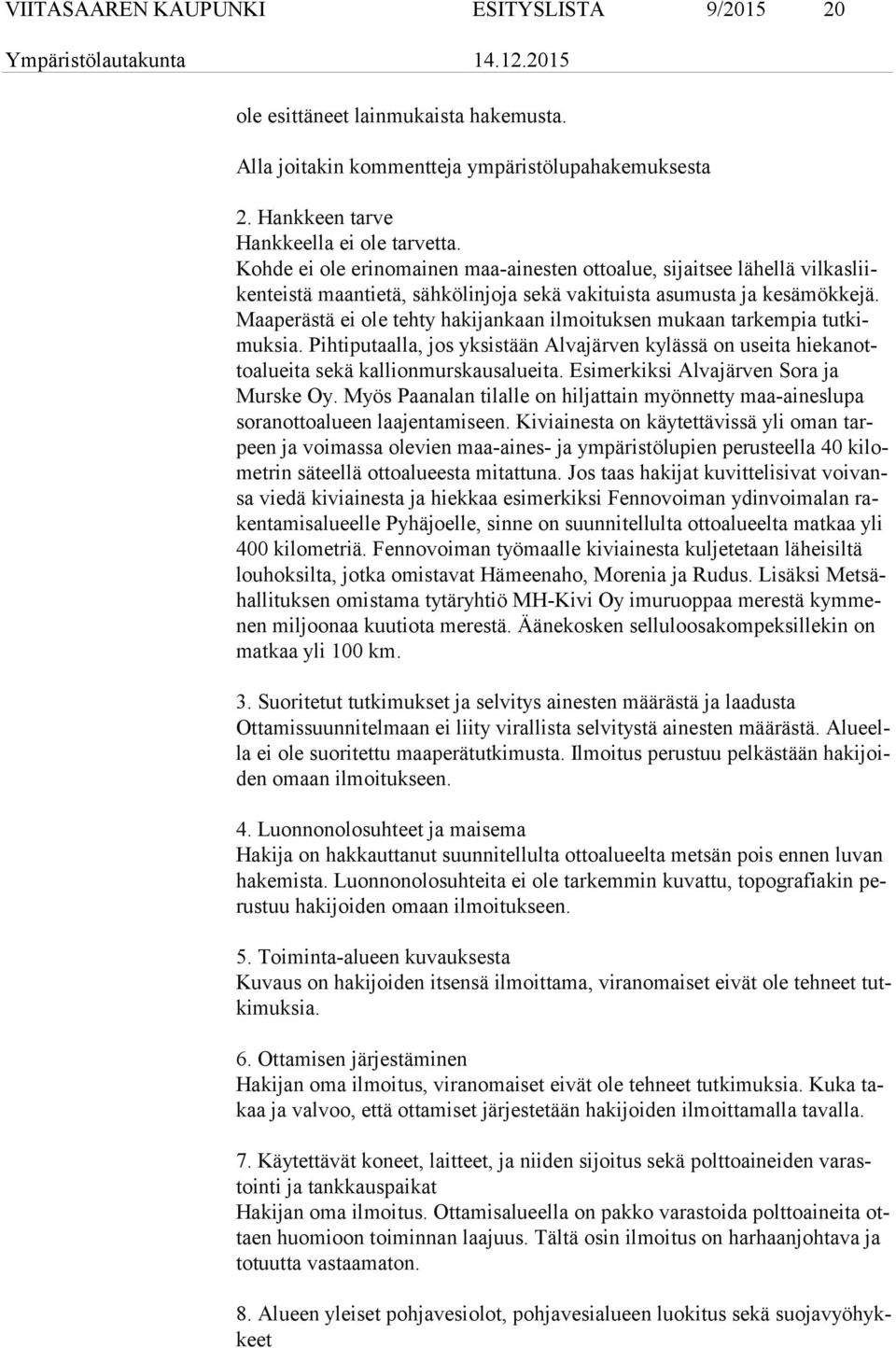 Maa pe räs tä ei ole tehty hakijankaan ilmoituksen mukaan tarkempia tut kimuk sia. Pihtiputaalla, jos yksistään Alvajärven kylässä on useita hie kan otto aluei ta sekä kallionmurskausalueita.