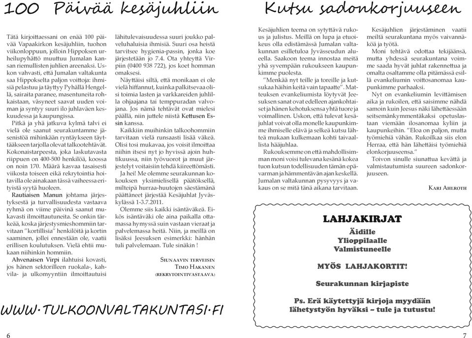 Uskon vahvasti, että Jumalan valtakunta saa Hippokselta paljon voittoja: ihmisiä pelastuu ja täyttyy Pyhällä Hengellä, sairaita paranee, masentuneita rohkaistaan, väsyneet saavat uuden voiman ja