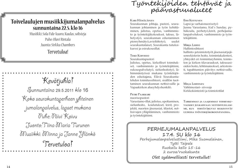 2011 klo 16 Koko seurakuntaperheen yhteinen jumalanpalvelus, lapset mukana Puhe: Päivi Koivu Juonto:Tiina Maria Turunen Musiikki: Minna ja Janne Ylänkö Tervetuloa!