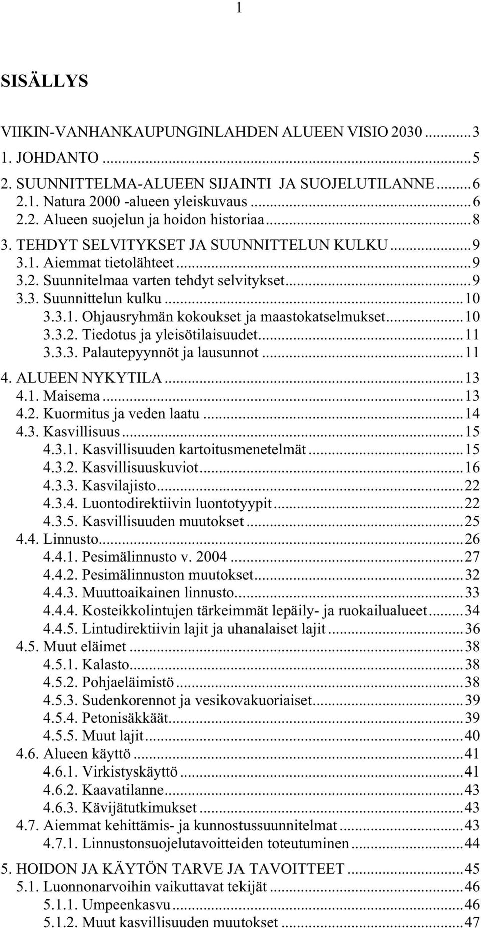 ..10 3.3.2. Tiedotus ja yleisötilaisuudet...11 3.3.3. Palautepyynnöt ja lausunnot...11 4. ALUEEN NYKYTILA...13 4.1. Maisema...13 4.2. Kuormitus ja veden laatu...14 4.3. Kasvillisuus...15 4.3.1. Kasvillisuuden kartoitusmenetelmät.