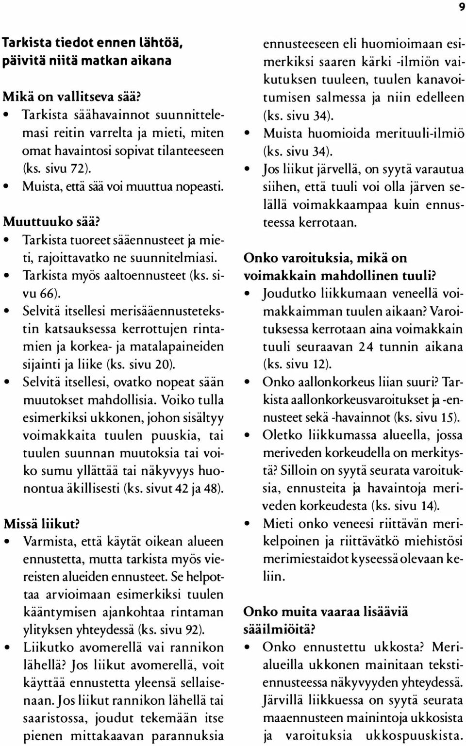 Selvitä itsellesi merisääennustetekstin katsauksessa kerrottujen rintamien ja korkea- ja matalapaineiden sijainti ja liike (ks. sivu 20). Selvitä itsellesi, ovatko nopeat sään muutokset mahdollisia.