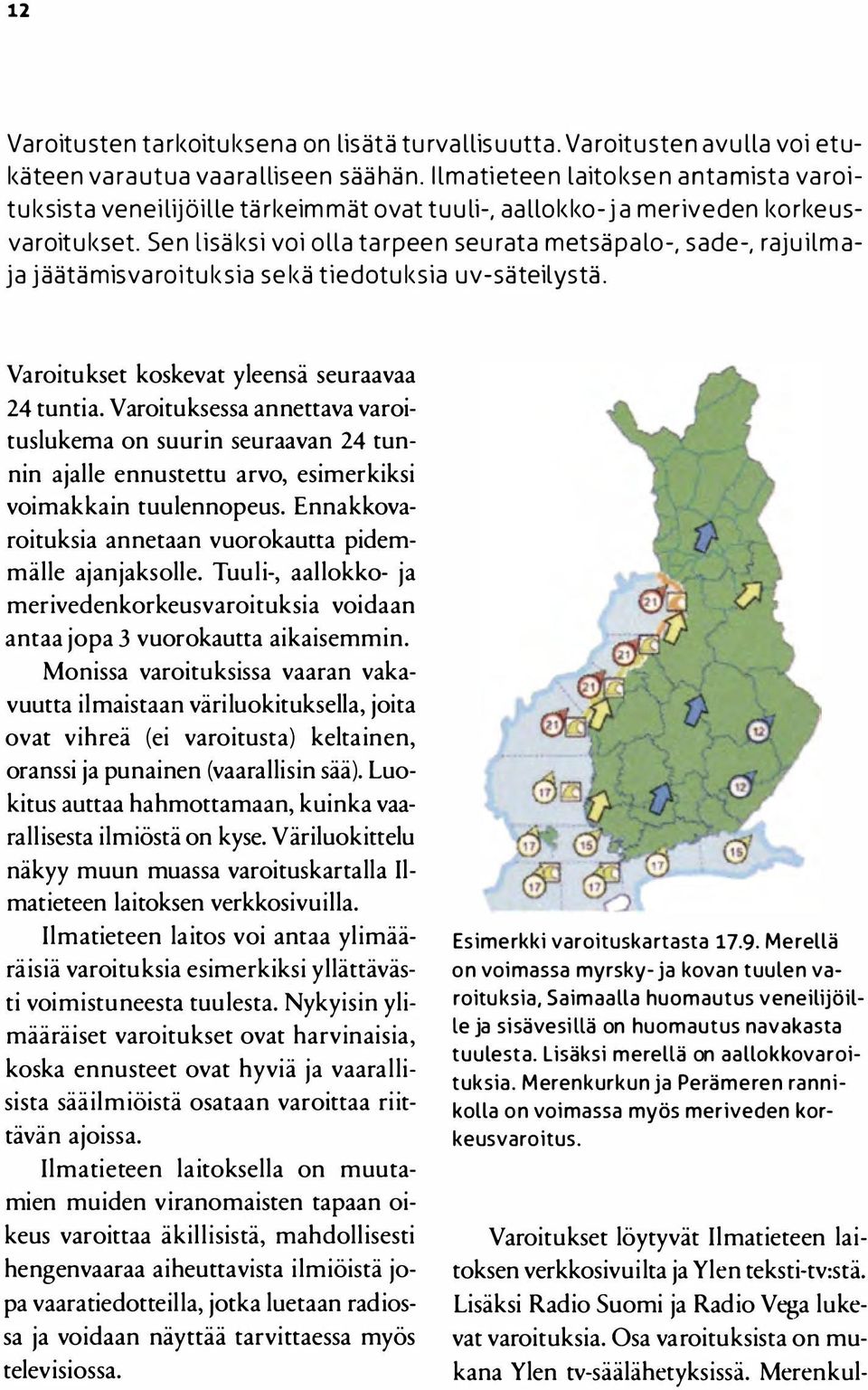 Sen lisäksi voi olla tarpeen seurata metsäpalo-, sade-, rajuilmaja jäätämisvaroituksia sekä tiedotuksia uv-säteilystä. Varoitukset koskevat yleensä seuraavaa 24 tuntia.