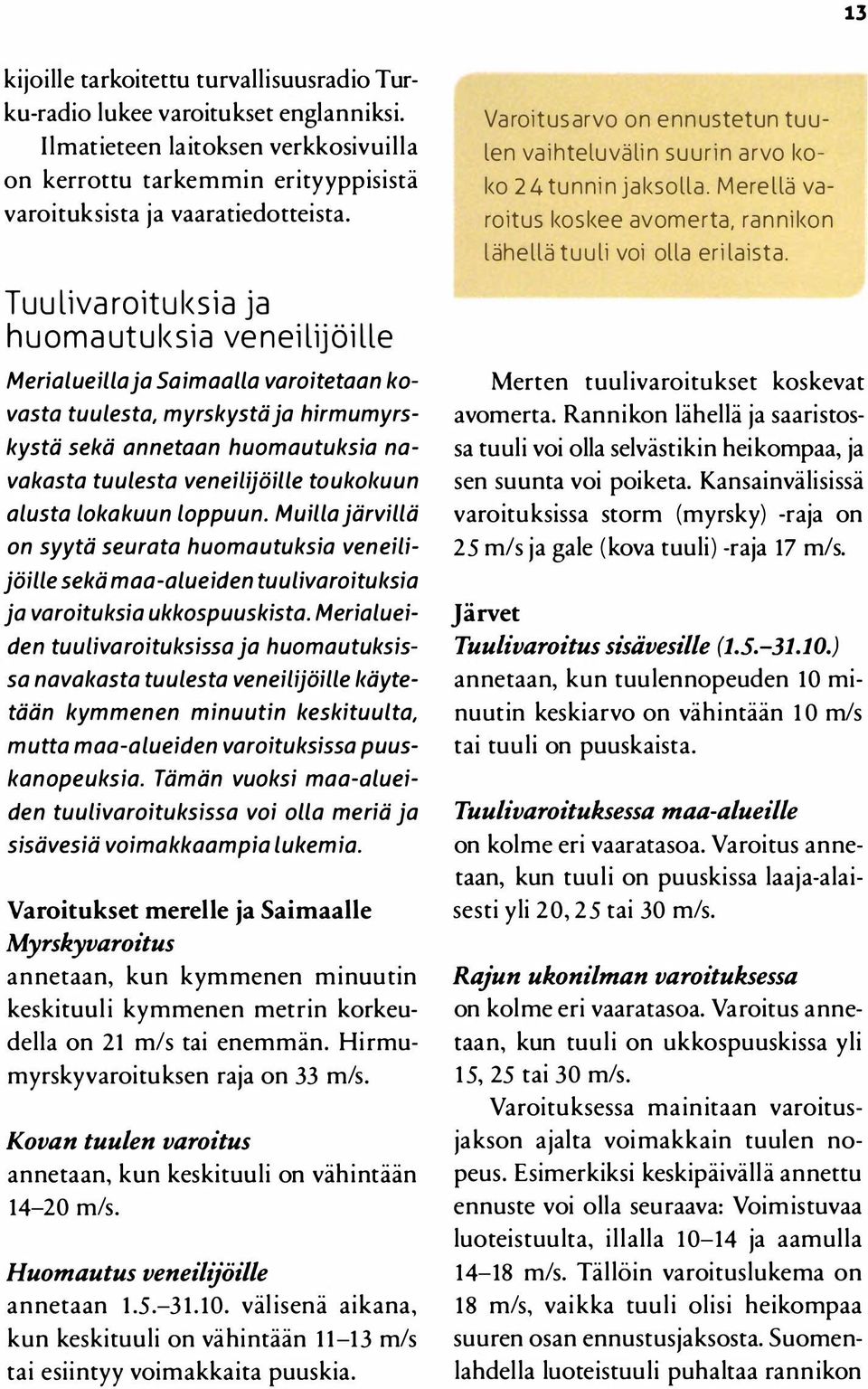 Tuulivaroituksia ja huomautuksia veneilij öille Merialueilla ja Saimaalla varoitetaan kovasta tuulesta, myrskystä ja hirmumyrskystä sekä annetaan huomautuksia navakasta tuulesta veneilijöille