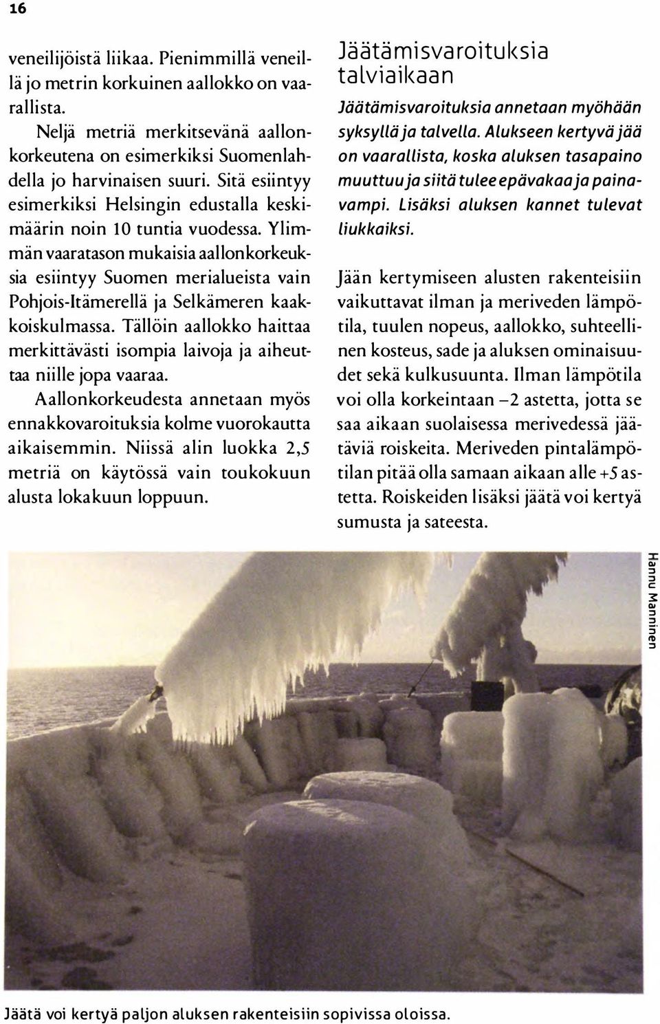 Ylimmän vaaratason mukaisia aallonkorkeuksia esiintyy Suomen merialueista vain Pohjois-Itämerellä ja Selkämeren kaakkoiskulmassa.