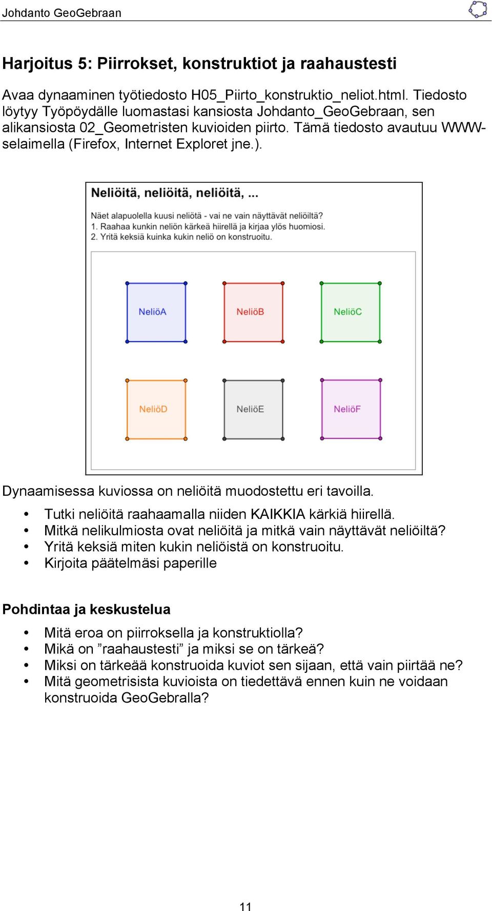 Dynaamisessa kuviossa on neliöitä muodostettu eri tavoilla. Tutki neliöitä raahaamalla niiden KAIKKIA kärkiä hiirellä. Mitkä nelikulmiosta ovat neliöitä ja mitkä vain näyttävät neliöiltä?