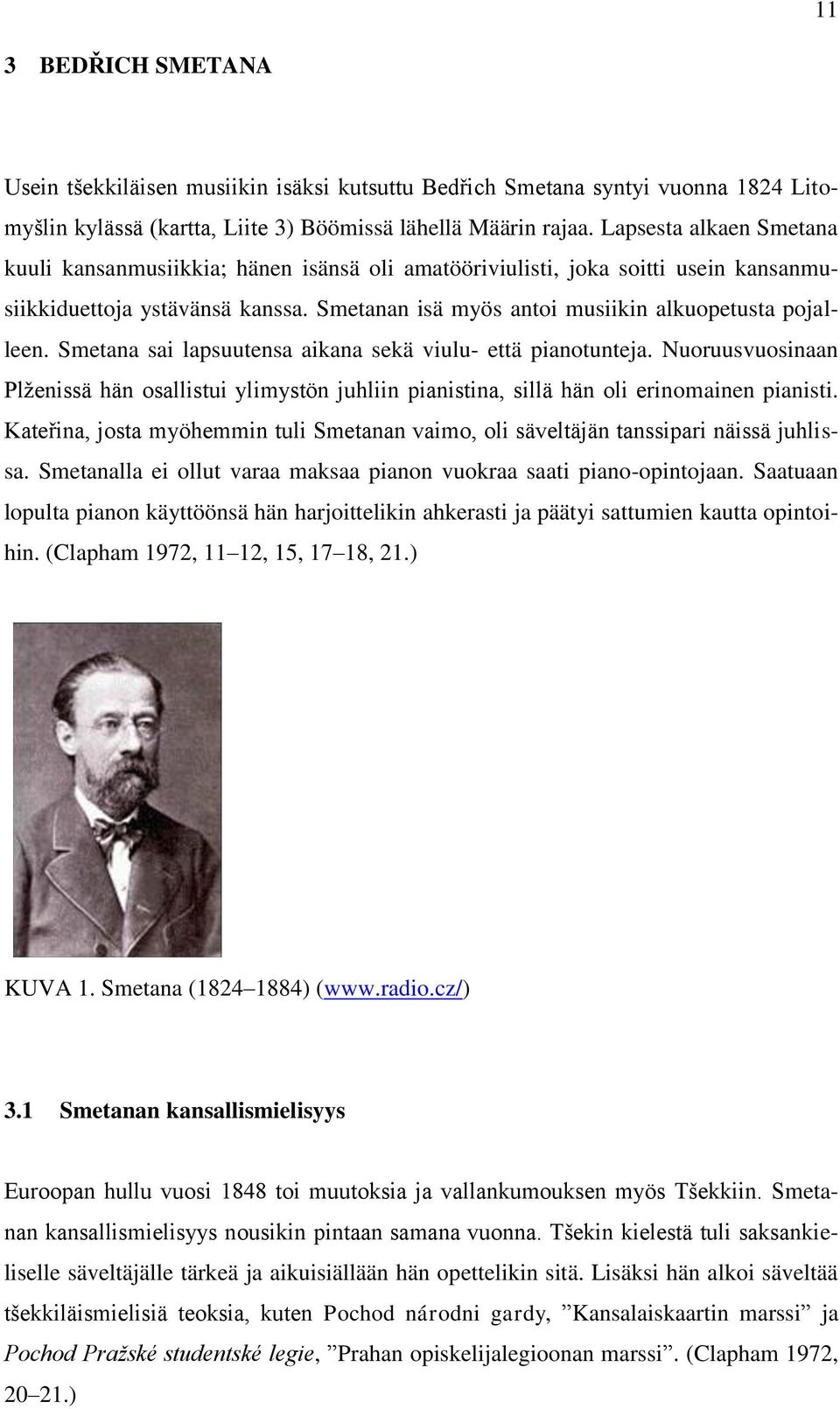 Smetana sai lapsuutensa aikana sekä viulu- että pianotunteja. Nuoruusvuosinaan Plženissä hän osallistui ylimystön juhliin pianistina, sillä hän oli erinomainen pianisti.