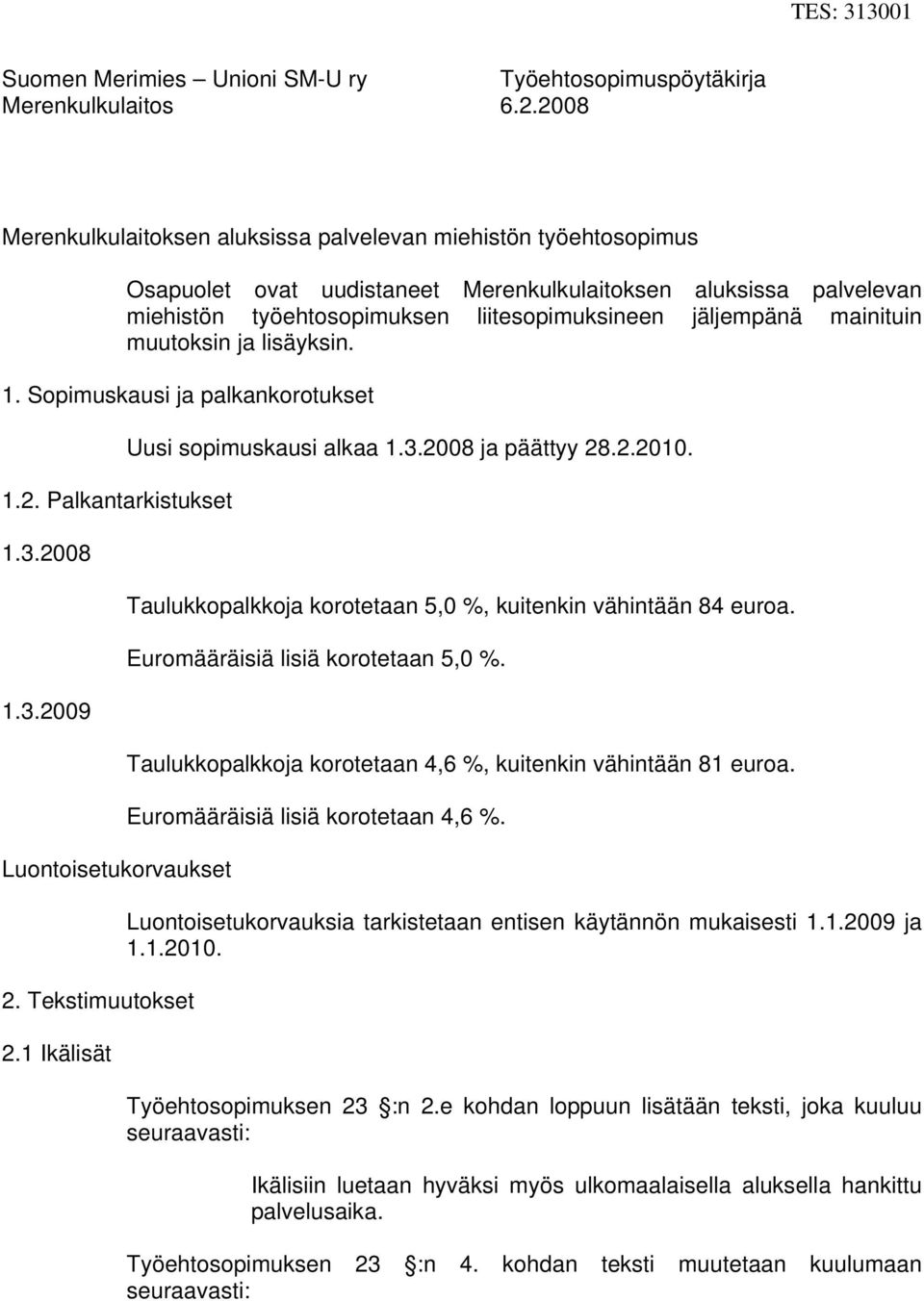 mainituin muutoksin ja lisäyksin. 1. Sopimuskausi ja palkankorotukset 1.2. Palkantarkistukset 1.3.2008 1.3.2009 Luontoisetukorvaukset 2. Tekstimuutokset 2.1 Ikälisät Uusi sopimuskausi alkaa 1.3.2008 ja päättyy 28.