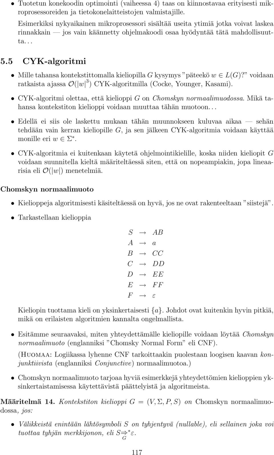 5 CYK-algoritmi Mille tahansa kontekstittomalla kieliopilla G kysymys päteekö w L(G)? voidaan ratkaista ajassa O( w 3 ) CYK-algoritmilla (Cocke, Younger, Kasami).