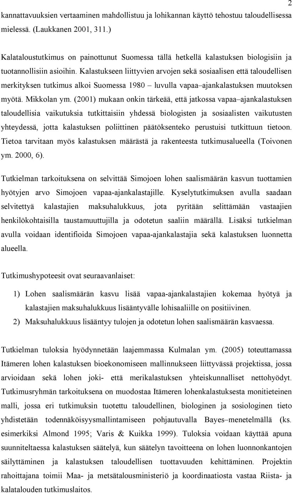 Kalastukseen liittyvien arvojen sekä sosiaalisen että taloudellisen merkityksen tutkimus alkoi Suomessa 1980 luvulla vapaa ajankalastuksen muutoksen myötä. Mikkolan ym.