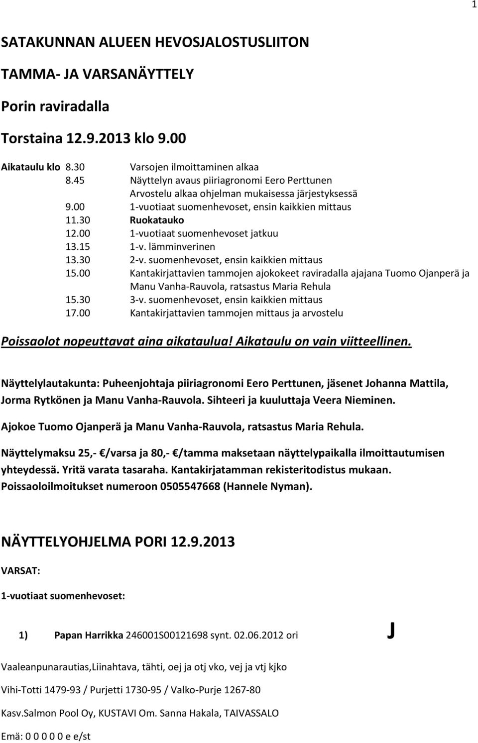 00 1 vuotiaat suomenhevoset jatkuu 13.15 1 v. lämminverinen 13.30 2 v. suomenhevoset, ensin kaikkien mittaus 15.