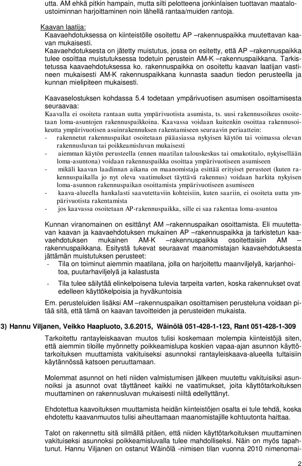 Kaavaehdotuksesta on jätetty muistutus, jossa on esitetty, että AP rakennuspaikka tulee osoittaa muistutuksessa todetuin perustein AM-K rakennuspaikkana. Tarkistetussa kaavaehdotuksessa ko.