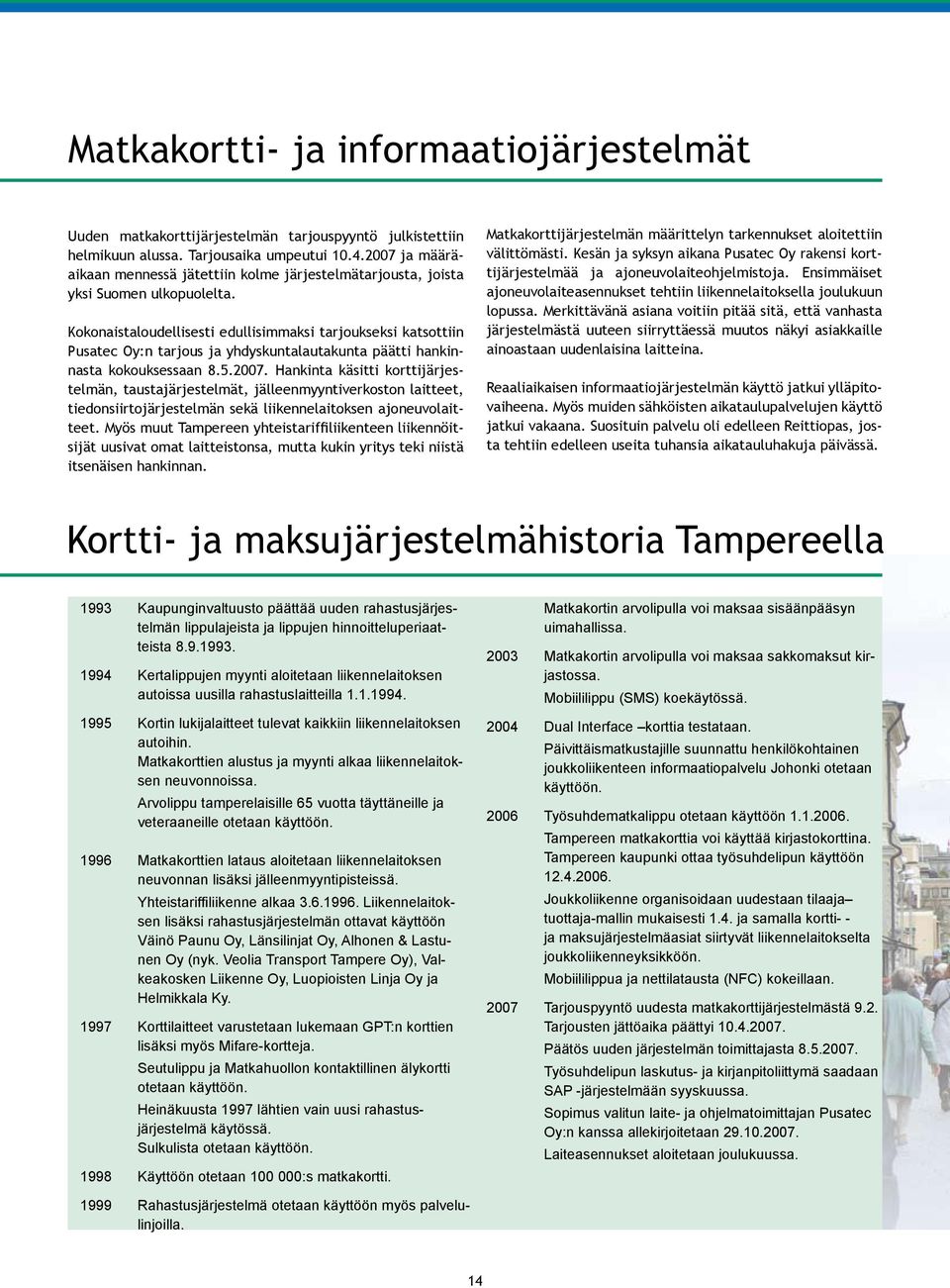 Kokonaistaloudellisesti edullisimmaksi tarjoukseksi katsottiin Pusatec Oy:n tarjous ja yhdyskuntalautakunta päätti hankinnasta kokouksessaan 8.5.2007.