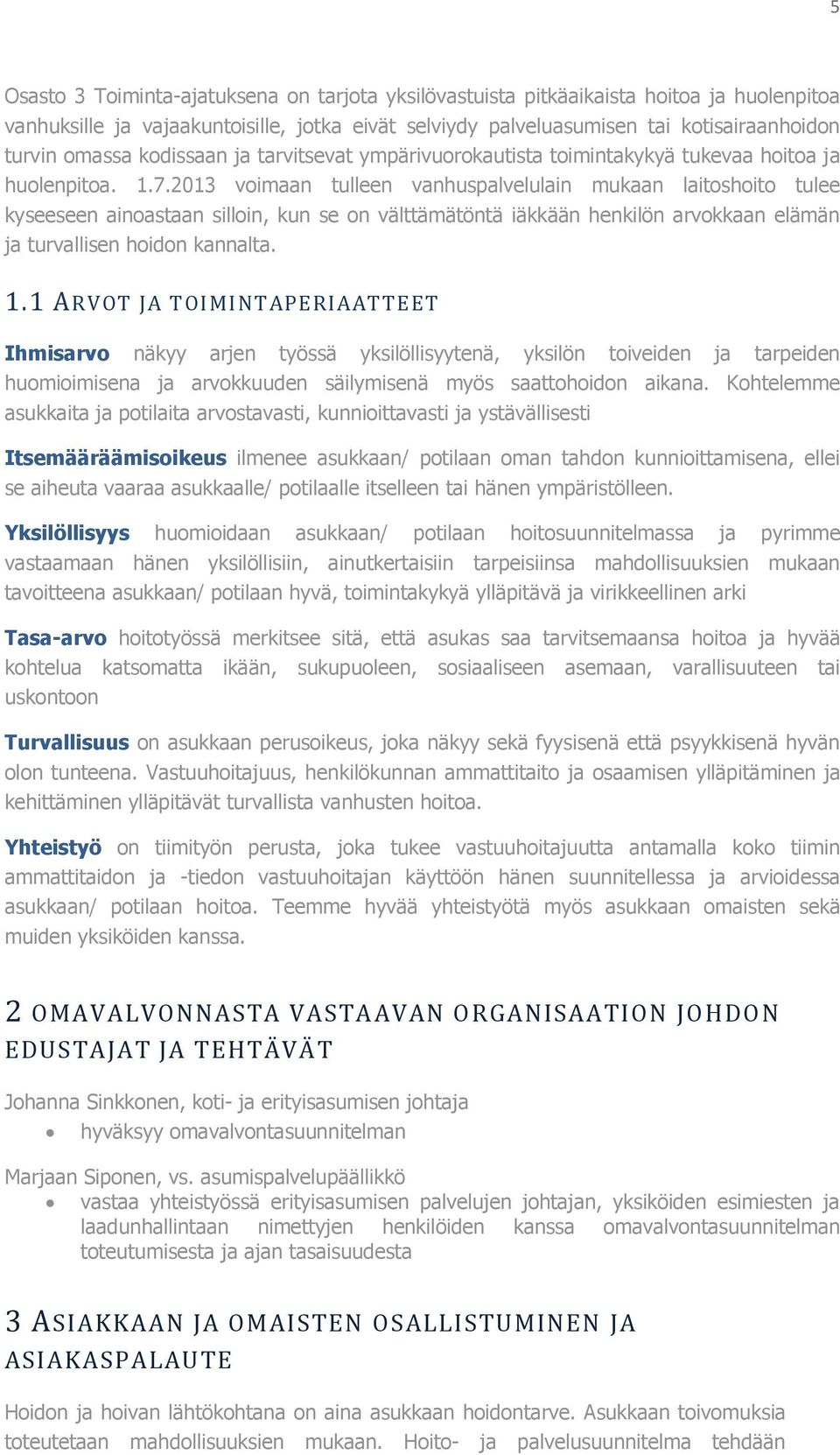 2013 voimaan tulleen vanhuspalvelulain mukaan laitoshoito tulee kyseeseen ainoastaan silloin, kun se on välttämätöntä iäkkään henkilön arvokkaan elämän ja turvallisen hoidon kannalta. 1.