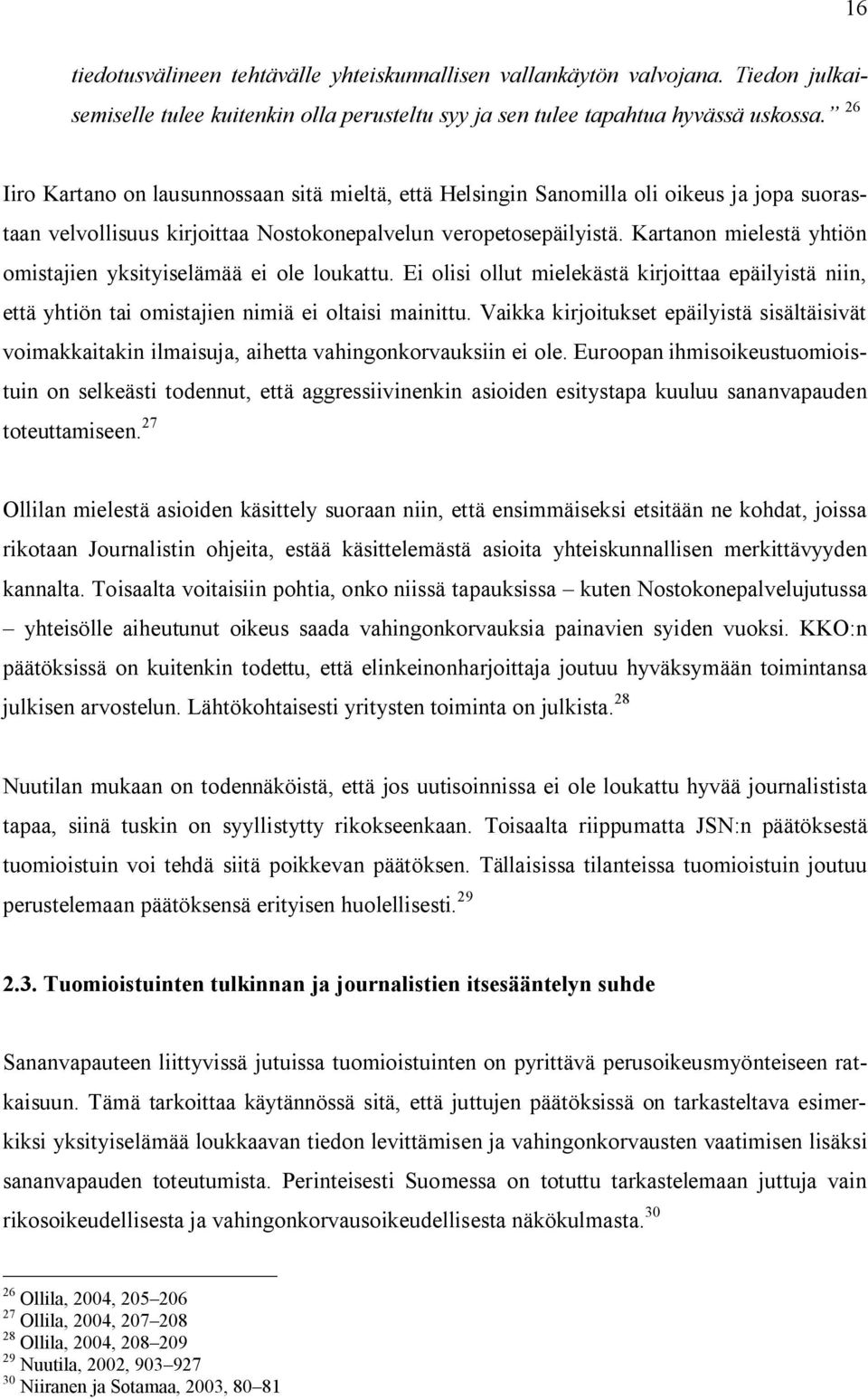 Kartanon mielestä yhtiön omistajien yksityiselämää ei ole loukattu. Ei olisi ollut mielekästä kirjoittaa epäilyistä niin, että yhtiön tai omistajien nimiä ei oltaisi mainittu.