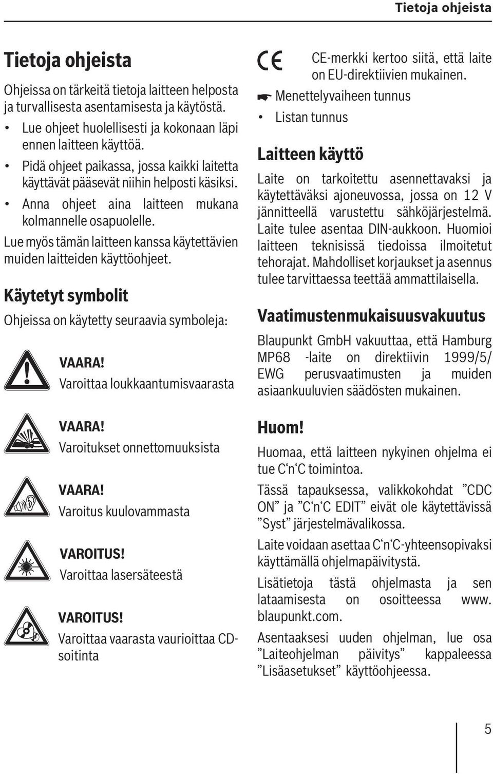 Lue myös tämän laitteen kanssa käytettävien muiden laitteiden käyttöohjeet. Käytetyt symbolit Ohjeissa on käytetty seuraavia symboleja: VAARA! Varoittaa loukkaantumisvaarasta VAARA!