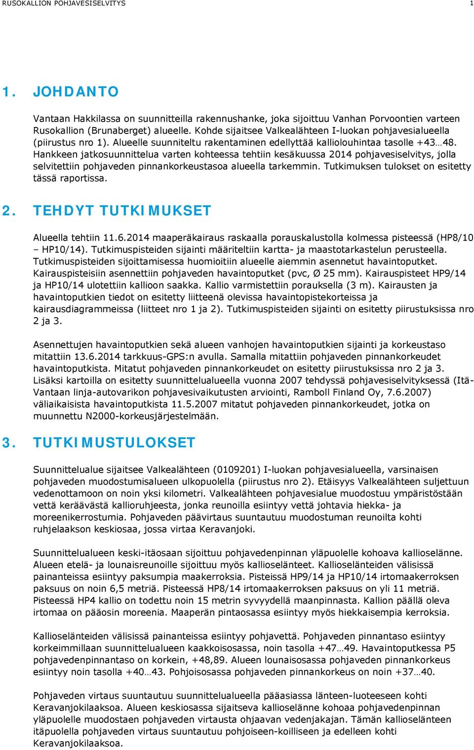 Hankkeen jatkosuunnittelua varten kohteessa tehtiin kesäkuussa 2014 pohjavesiselvitys, jolla selvitettiin pohjaveden pinnankorkeustasoa alueella tarkemmin.