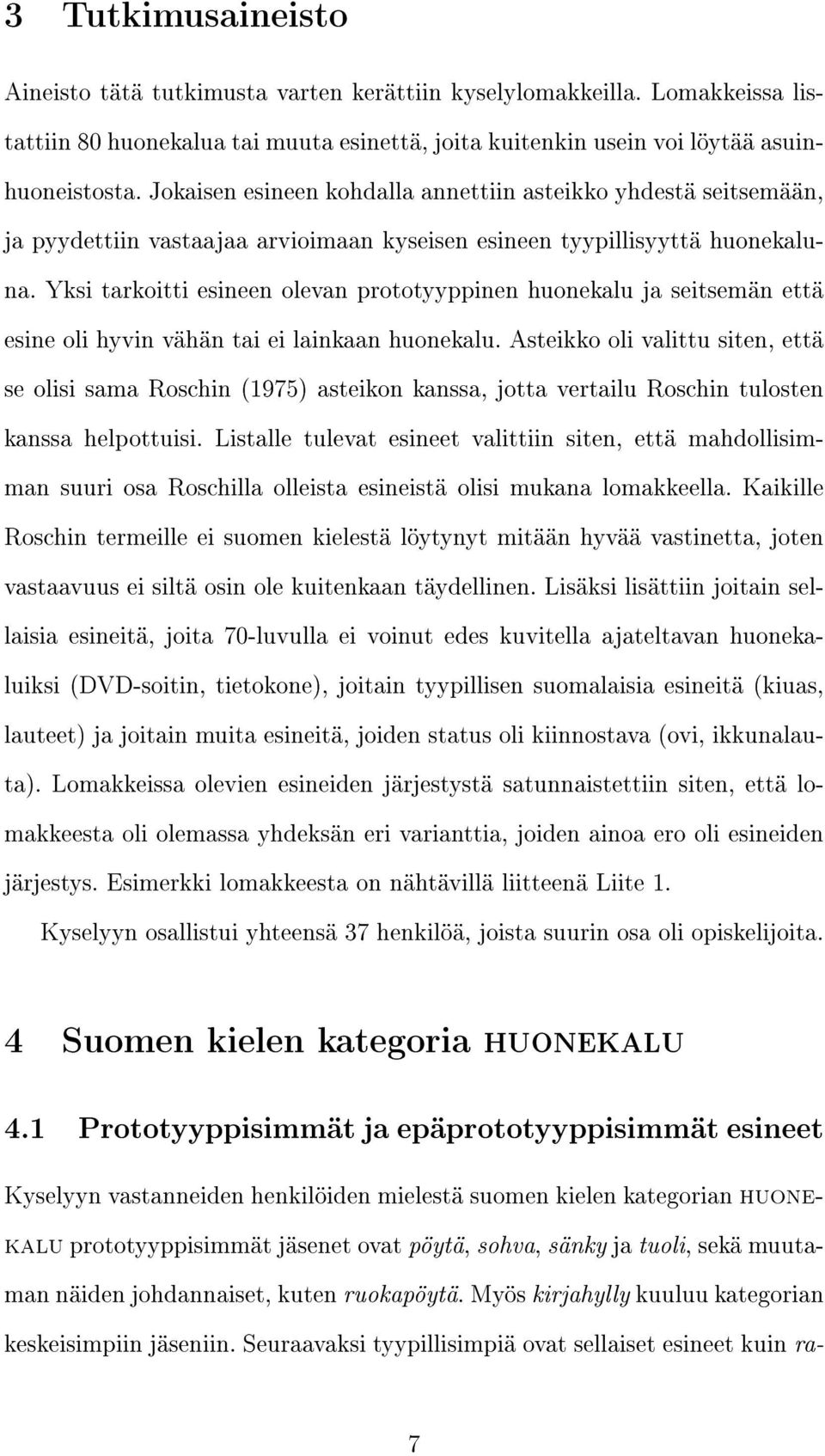 Yksi tarkoitti esineen olevan prototyyppinen huonekalu ja seitsemän että esine oli hyvin vähän tai ei lainkaan huonekalu.