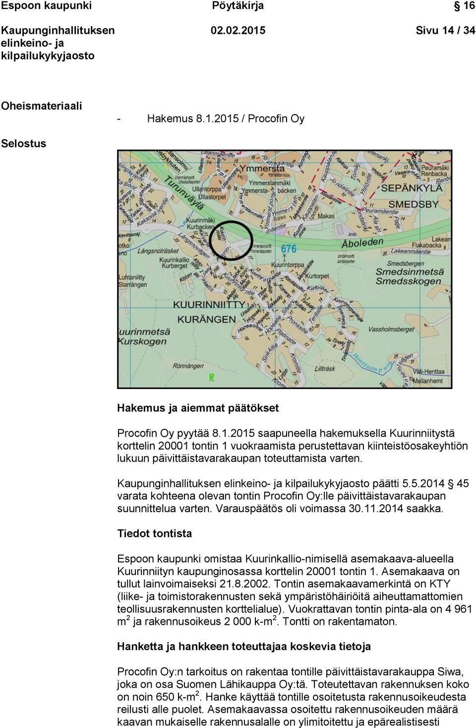 Tiedot tontista Espoon kaupunki omistaa Kuurinkallio-nimisellä asemakaava-alueella Kuurinniityn kaupunginosassa korttelin 20001 tontin 1. Asemakaava on tullut lainvoimaiseksi 21.8.2002.