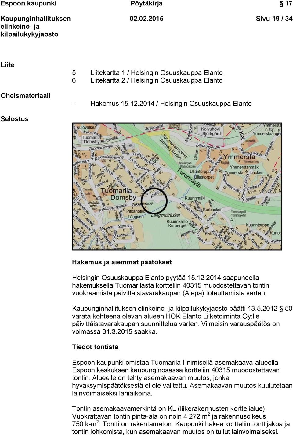 2014 saapuneella hakemuksella Tuomarilasta kortteliin 40315 muodostettavan tontin vuokraamista päivittäistavarakaupan (Alepa) toteuttamista varten. päätti 13.5.2012 50 varata kohteena olevan alueen HOK Elanto Liiketoiminta Oy:lle päivittäistavarakaupan suunnittelua varten.