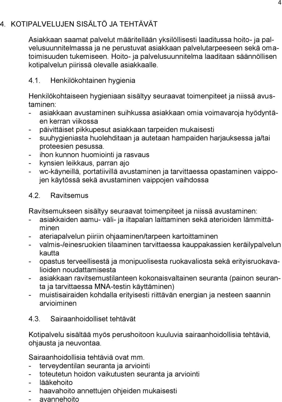 Henkilökohtainen hygienia Henkilökohtaiseen hygieniaan sisältyy seuraavat toimenpiteet ja niissä avustaminen: - asiakkaan avustaminen suihkussa asiakkaan omia voimavaroja hyödyntäen kerran viikossa -