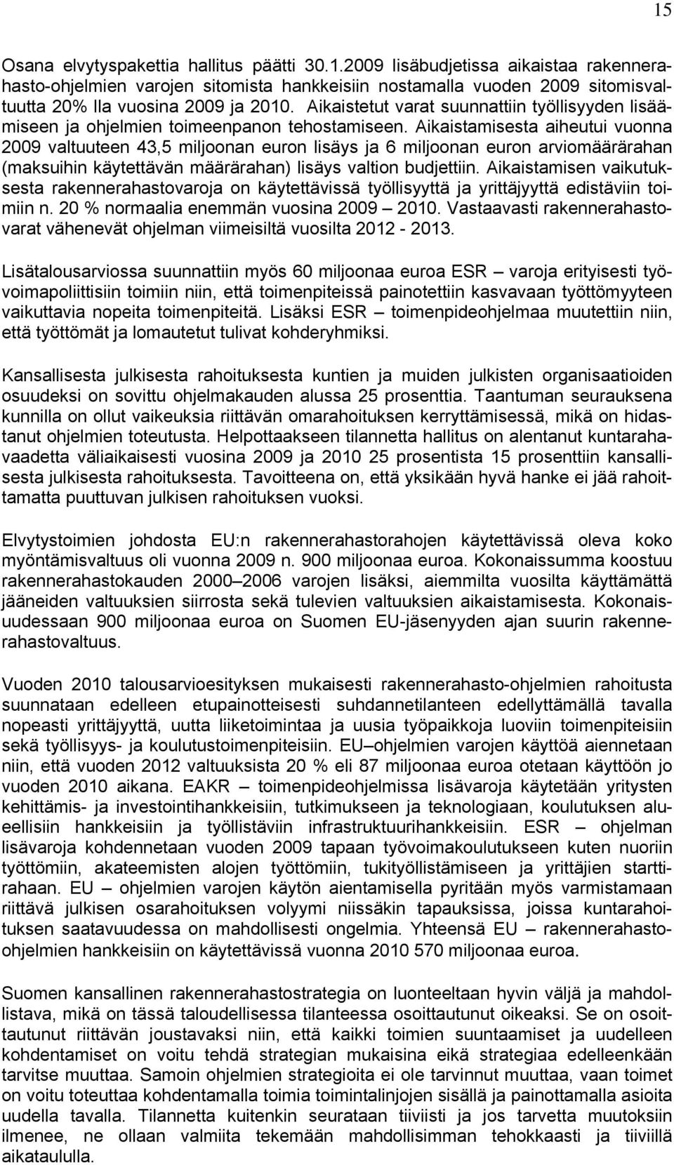 Aikaistamisesta aiheutui vuonna 2009 valtuuteen 43,5 miljoonan euron lisäys ja 6 miljoonan euron arviomäärärahan (maksuihin käytettävän määrärahan) lisäys valtion budjettiin.