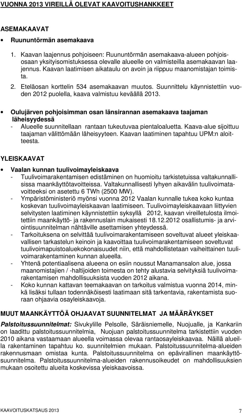 Kaavan laatimisen aikataulu on avoin ja riippuu maanomistajan toimista. 2. Eteläosan korttelin 534 asemakaavan muutos. Suunnittelu käynnistettiin vuoden 2012 puolella, kaava valmistuu keväällä 2013.