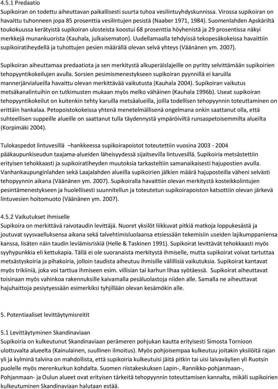 Suomenlahden Apskäriltä toukokuussa kerätyistä supikoiran ulosteista koostui 68 prosenttia höyhenistä ja 29 prosentissa näkyi merkkejä munankuorista (Kauhala, julkaisematon).