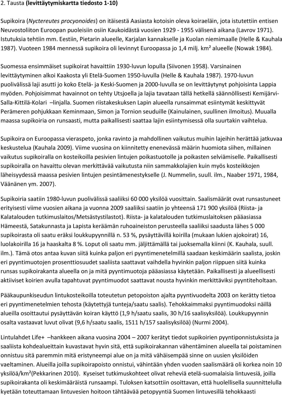 Vuoteen 1984 mennessä supikoira oli levinnyt Euroopassa jo 1,4 milj. km² alueelle (Nowak 1984). Suomessa ensimmäiset supikoirat havaittiin 1930-luvun lopulla (Siivonen 1958).